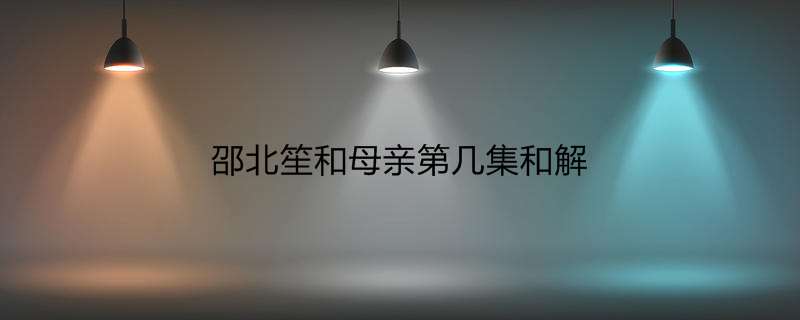 邵北笙和母亲第几集和解