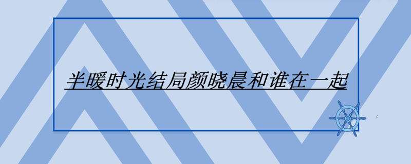 半暖时光结局颜晓晨和谁在一起