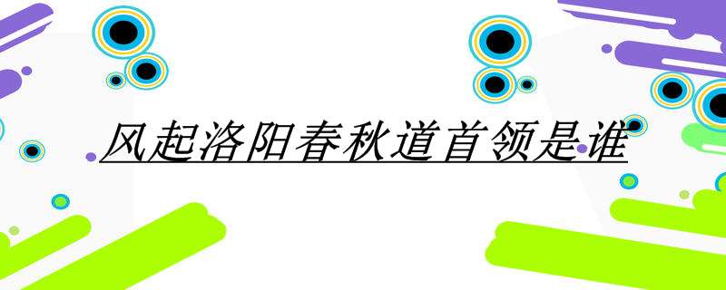 风起洛阳春秋道首领是谁