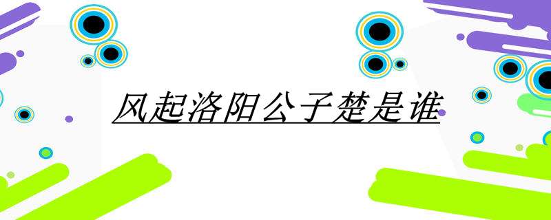 风起洛阳公子楚是谁