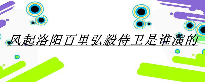 风起洛阳百里弘毅侍卫是谁演的