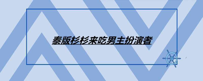 泰版杉杉来吃男主扮演者