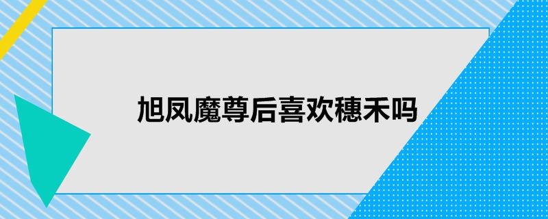  旭凤魔尊后喜欢穗禾吗