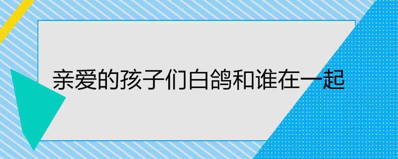 亲爱的孩子们白鸽和谁在一起