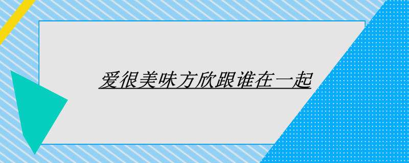 爱很美味方欣跟谁在一起