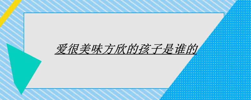 爱很美味方欣的孩子是谁的