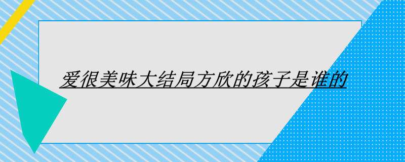 爱很美味大结局方欣的孩子是谁的