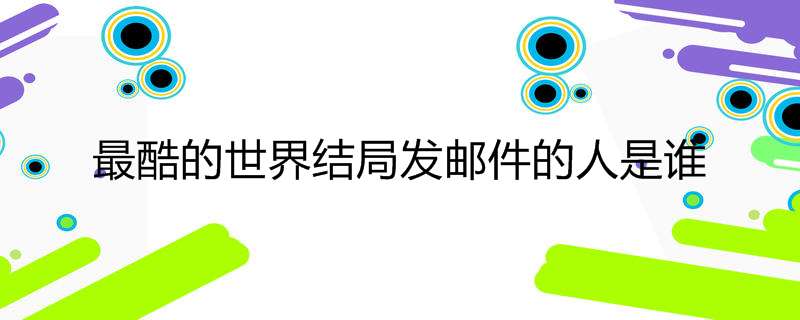 最酷的世界结局发邮件的人是谁