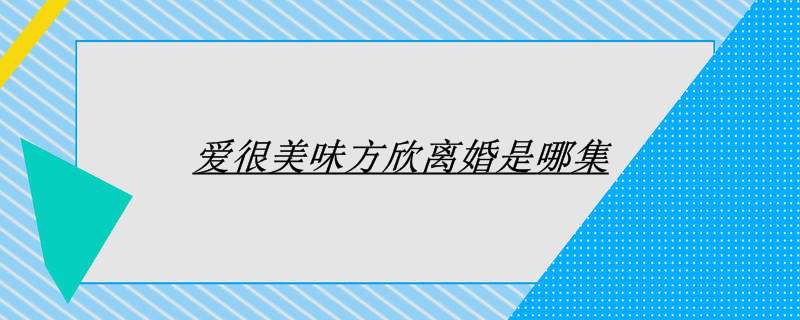 爱很美味方欣离婚是哪集