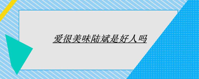 爱很美味陆斌是好人吗