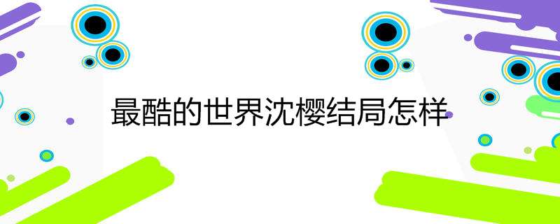 最酷的世界沈樱结局怎样